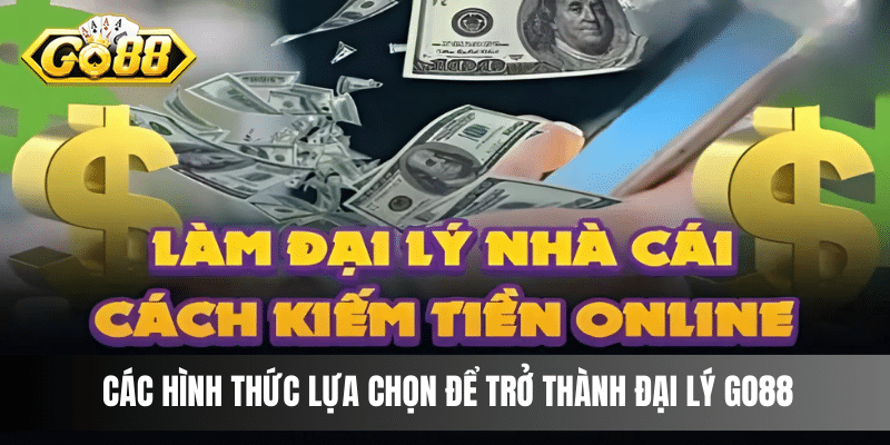 Các hình thức lựa chọn để trở thành đại lý Go88